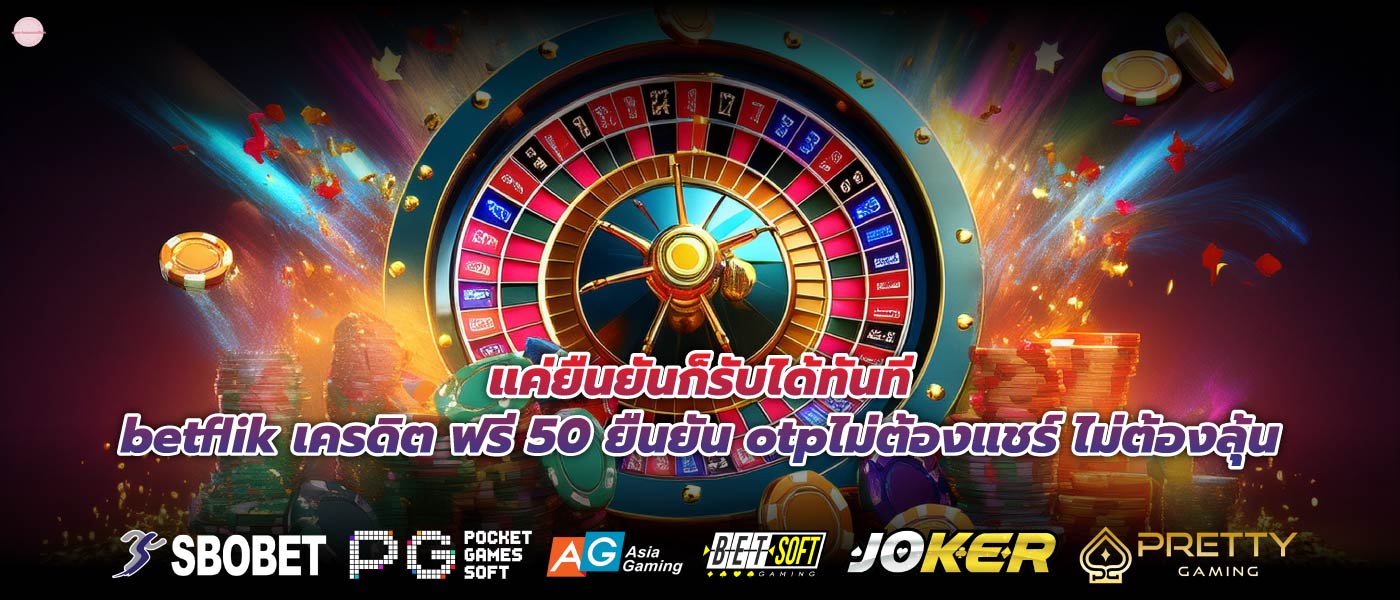 แค่ยืนยันก็รับได้ทันทีbetflik เครดิต ฟรี 50 ยืนยัน otpไม่ต้องแชร์ ไม่ต้องลุ้น